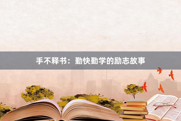 手不释书:勤快勤学的励志故事